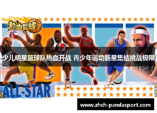 少儿明星篮球队热血开战 青少年运动新星集结挑战极限