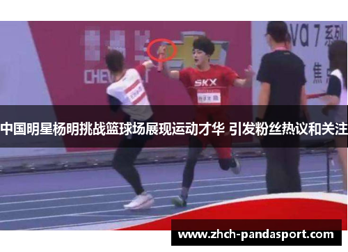 中国明星杨明挑战篮球场展现运动才华 引发粉丝热议和关注