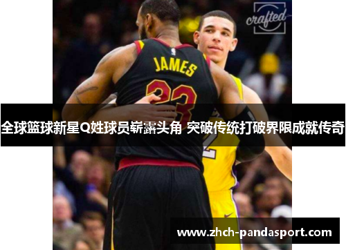 全球篮球新星Q姓球员崭露头角 突破传统打破界限成就传奇