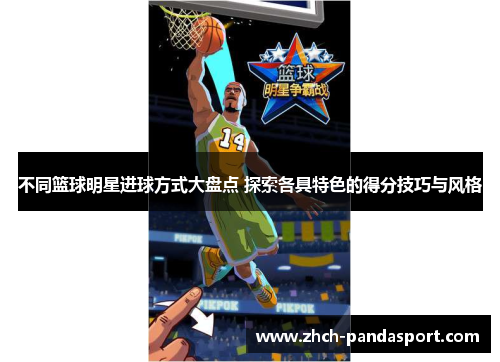 不同篮球明星进球方式大盘点 探索各具特色的得分技巧与风格