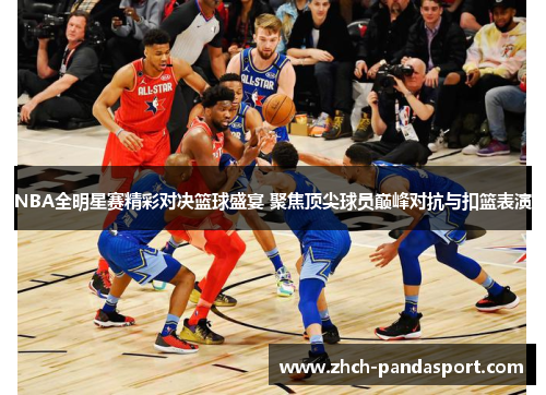 NBA全明星赛精彩对决篮球盛宴 聚焦顶尖球员巅峰对抗与扣篮表演