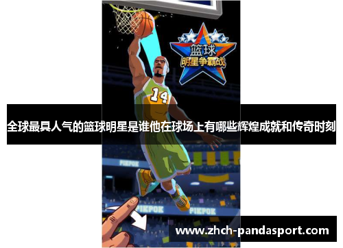 全球最具人气的篮球明星是谁他在球场上有哪些辉煌成就和传奇时刻