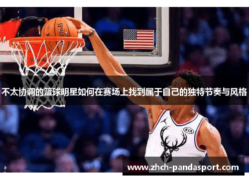 不太协调的篮球明星如何在赛场上找到属于自己的独特节奏与风格