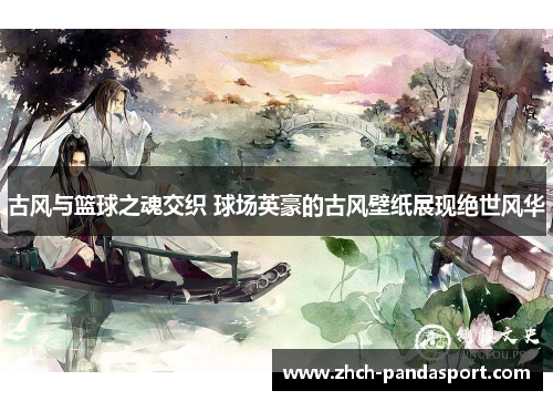 古风与篮球之魂交织 球场英豪的古风壁纸展现绝世风华