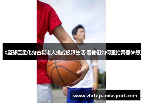 《篮球巨星化身古稀老人挑战极限生活 看他们如何重拾青春梦想》