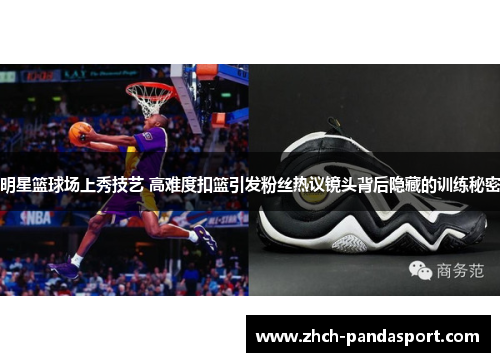 明星篮球场上秀技艺 高难度扣篮引发粉丝热议镜头背后隐藏的训练秘密