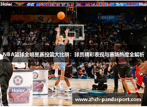 NBA篮球全明星赛投篮大比拼:球员精彩表现与赛场热度全解析