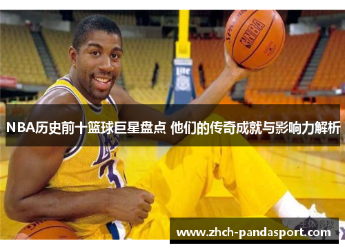 NBA历史前十篮球巨星盘点 他们的传奇成就与影响力解析