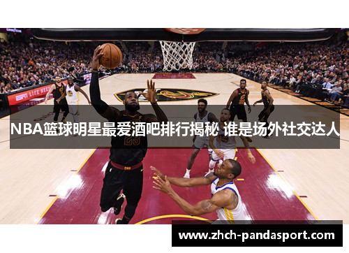 NBA篮球明星最爱酒吧排行揭秘 谁是场外社交达人