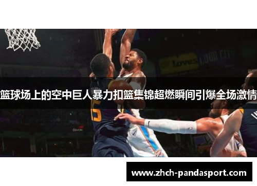 篮球场上的空中巨人暴力扣篮集锦超燃瞬间引爆全场激情
