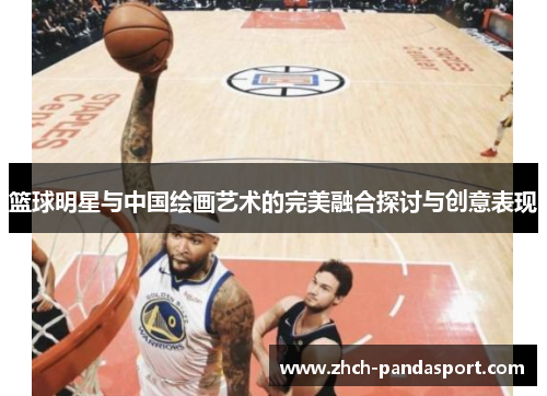 篮球明星与中国绘画艺术的完美融合探讨与创意表现