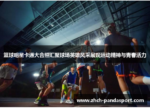 篮球明星卡通大合照汇聚球场英雄风采展现运动精神与青春活力