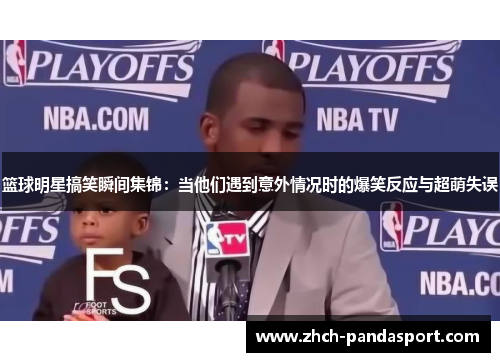 篮球明星搞笑瞬间集锦：当他们遇到意外情况时的爆笑反应与超萌失误