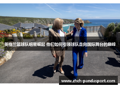 英格兰篮球队明星崛起 他们如何引领球队走向国际舞台的巅峰