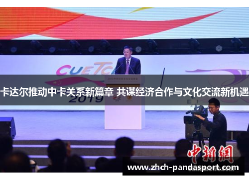 卡达尔推动中卡关系新篇章 共谋经济合作与文化交流新机遇