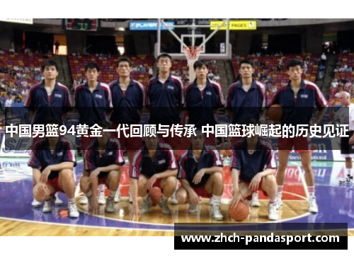 中国男篮94黄金一代回顾与传承 中国篮球崛起的历史见证
