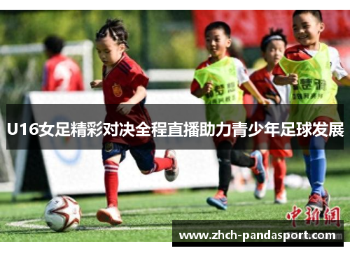 U16女足精彩对决全程直播助力青少年足球发展