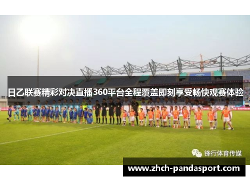 日乙联赛精彩对决直播360平台全程覆盖即刻享受畅快观赛体验