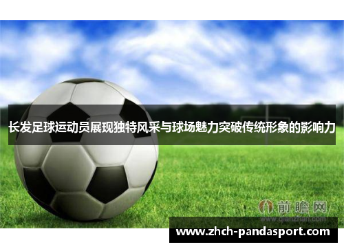 长发足球运动员展现独特风采与球场魅力突破传统形象的影响力