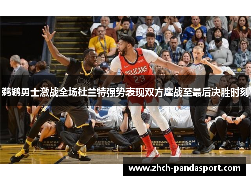 鹈鹕勇士激战全场杜兰特强势表现双方鏖战至最后决胜时刻